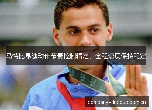 马特比昂迪动作节奏控制精准，全程速度保持稳定
