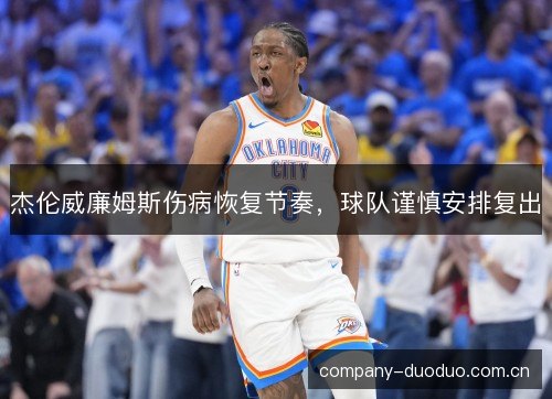杰伦威廉姆斯伤病恢复节奏，球队谨慎安排复出